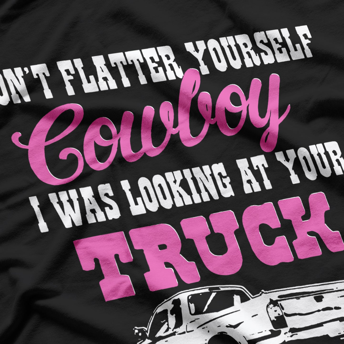Don't Flatter Yourself Cowboy I was Looking at Your Truck T-Shirt