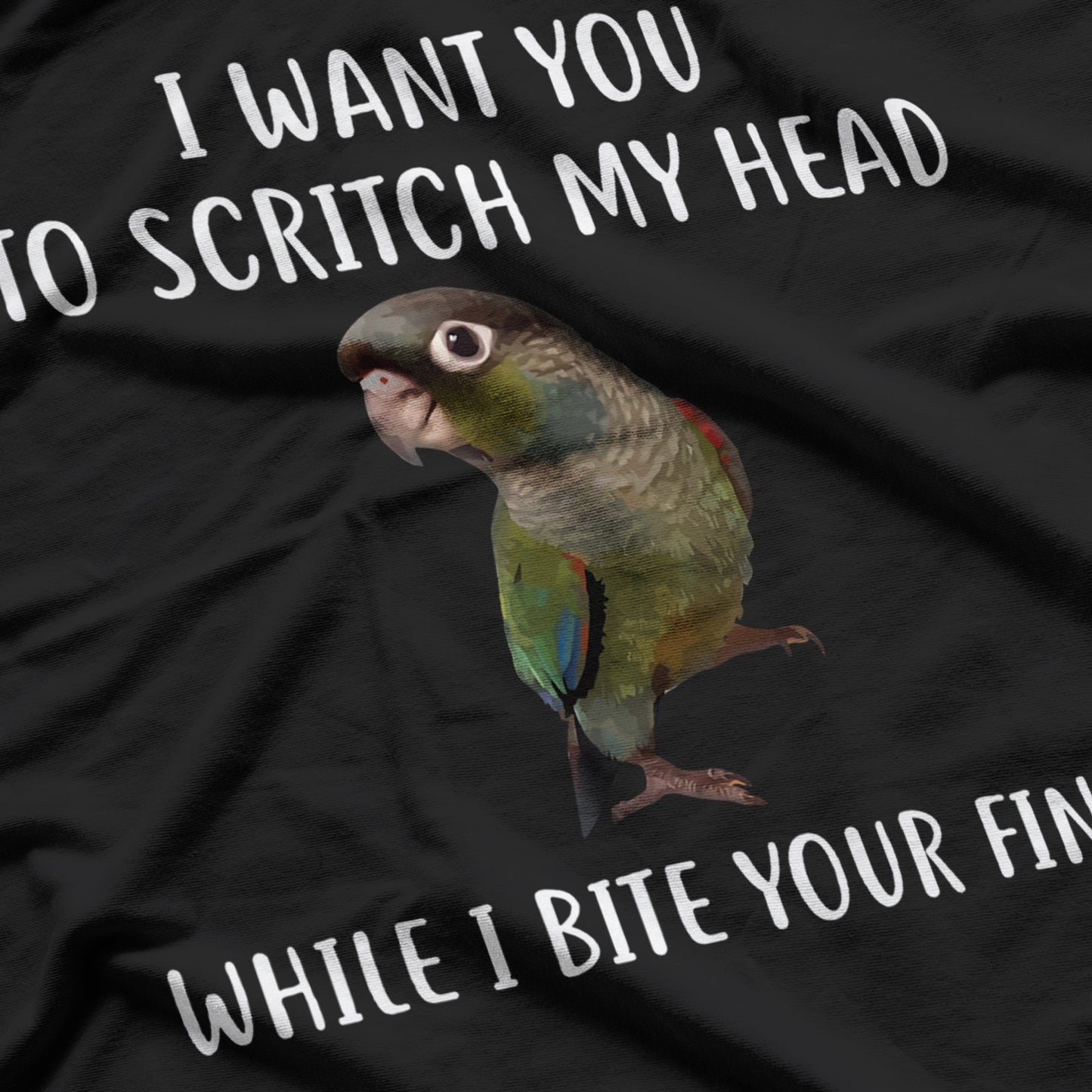 I Want You To Scritch My Head While I Bite Your Finger Bird Green Cheek Conure T-Shirt