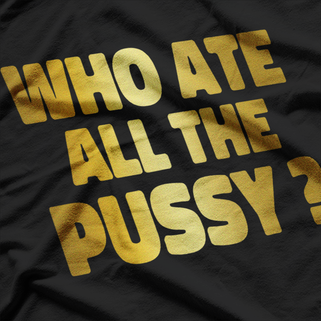 Who Ate All The Pussy – Funny Sarcastic Golden Print Quote T-Shirt