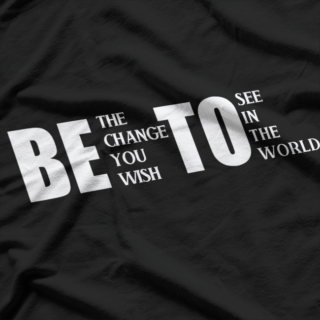 Be the Change You Wish to See T-Shirt