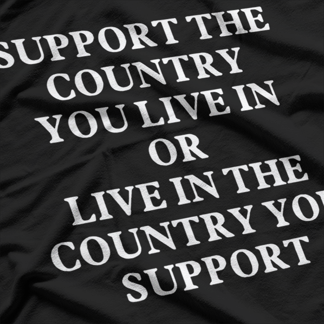 Support the Country You Live In or Live in the Country You Support – Patriotic Funny Saying T-Shirt