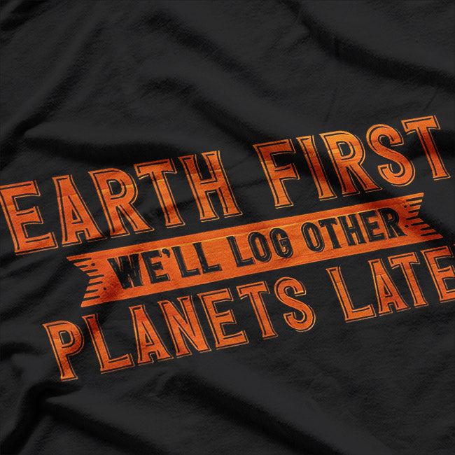 Earth First – We’ll Log Other Planets Later Eco Humor Love T-Shirt