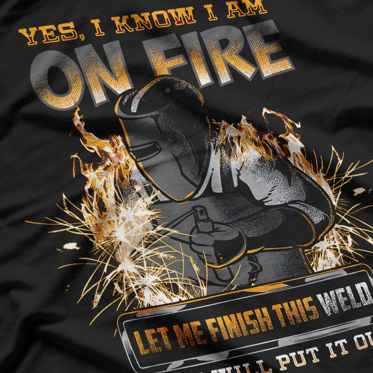 Welding Humor On Fire, Let Me Finish This Weld T-Shirt