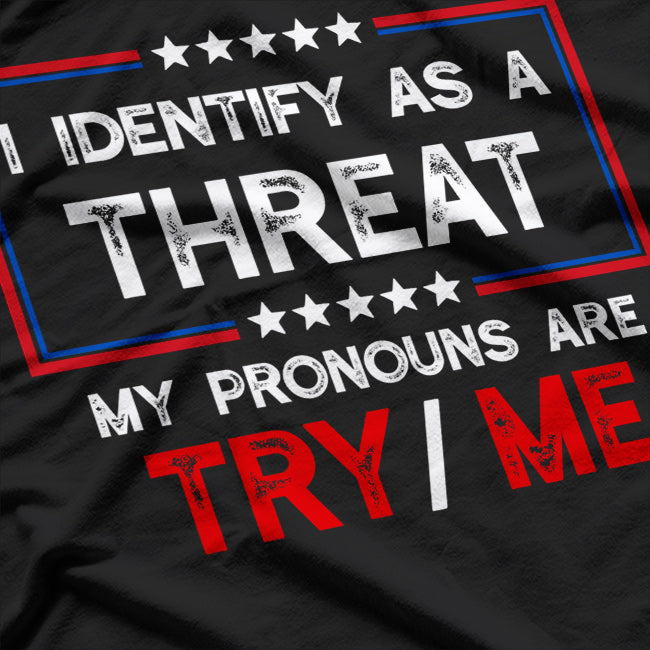 I Identify as a Threat - My Pronouns Are Try/Me T-Shirt