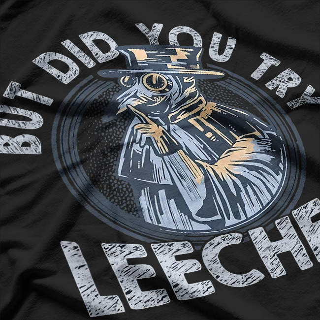 But Did You Try Leeches? Middle Age Doctor & Plague Medicine T-Shirt