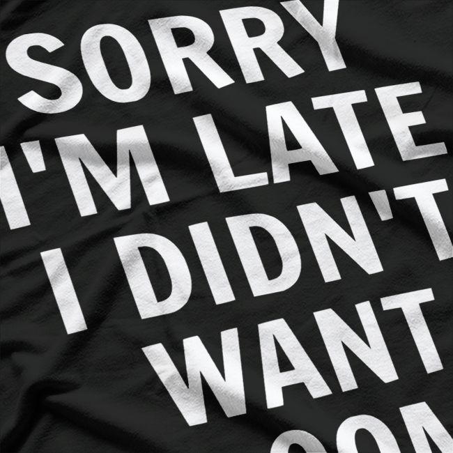 Sorry I’m Late, I Didn’t Want to Come T-Shirt