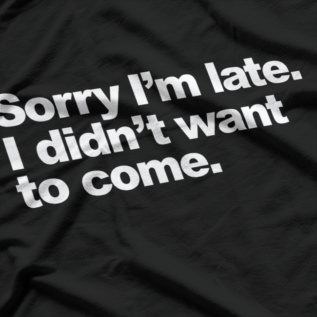 Sorry I’m Late, I Didn’t Want to Come – Awkward Humor Love T-Shirt