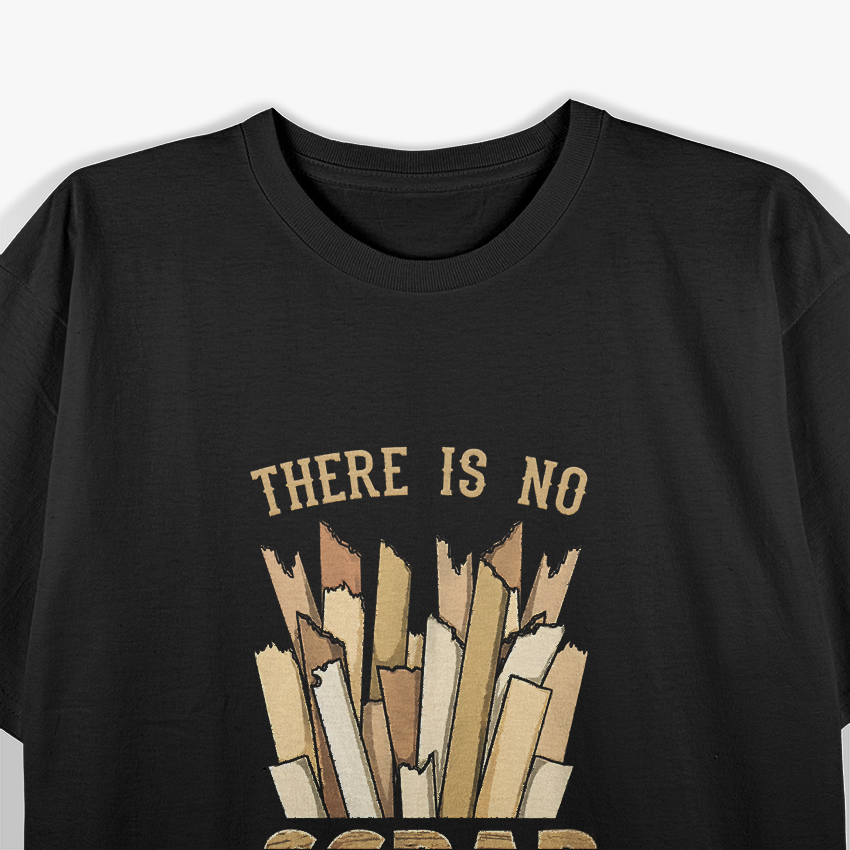 There Is No Scrap Wood A Carpenter's Philosophy T-Shirt