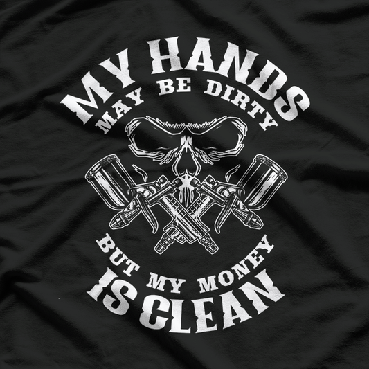 My Hands May Dirty But My Money Is Clean Auto Body Painter T-Shirt