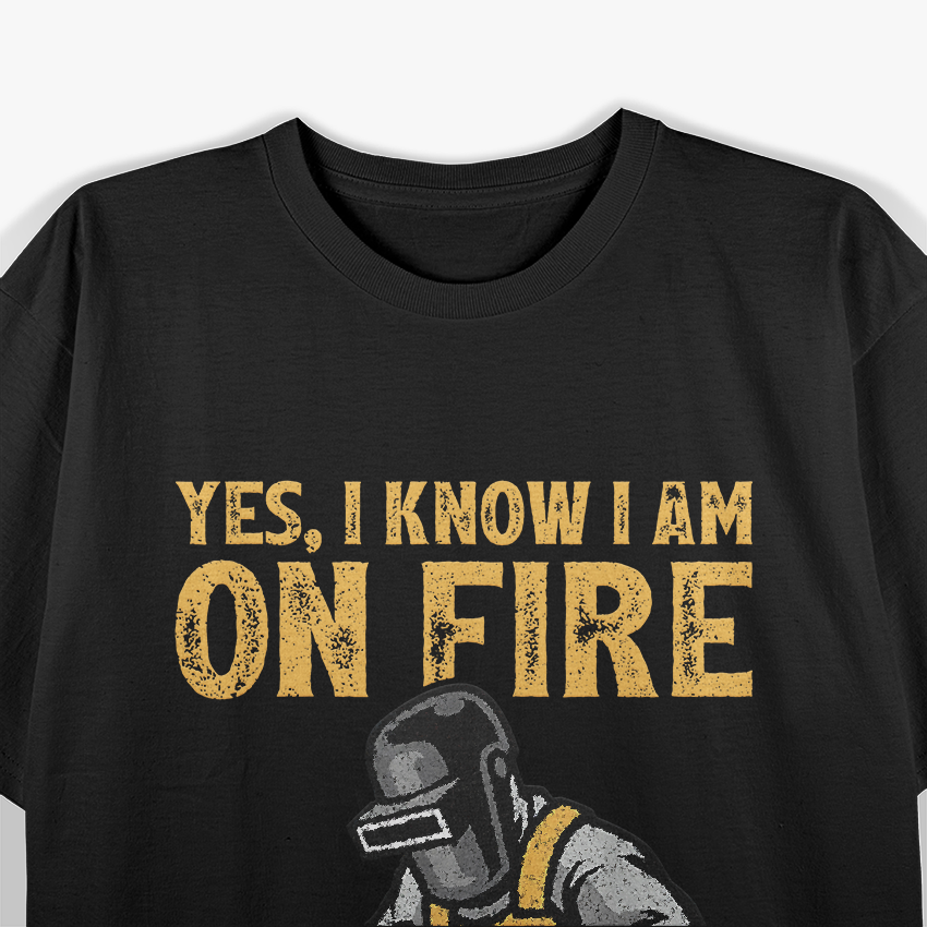 Funny Welder Yes I Know I'm On Fire Let Me Finish This Weld T-Shirt