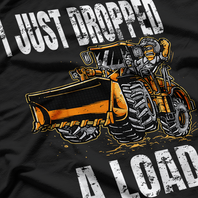 I Just Dropped A Load Bucket Loader Operator Construction T-Shirt