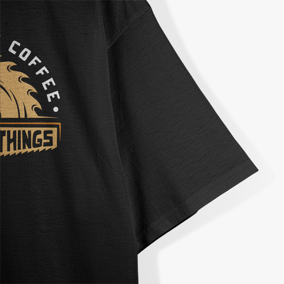 First I Drink Coffee Then I Build Things - Woodworking T-Shirt