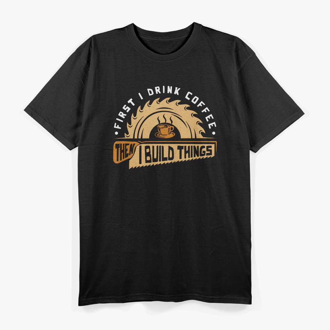 First I Drink Coffee Then I Build Things - Woodworking T-Shirt