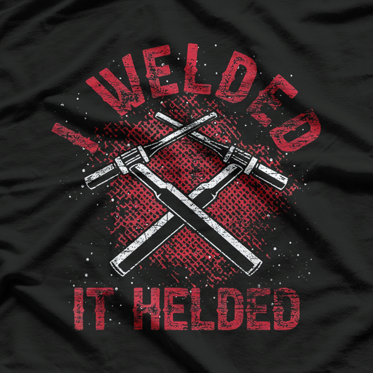 I Welded It Helded Steelworker Welder T-Shirt