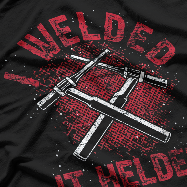 I Welded It Helded Steelworker Welder T-Shirt