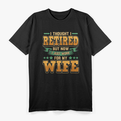 I Thought I Retired But Now I Just Work For My Wife Retired T-Shirt