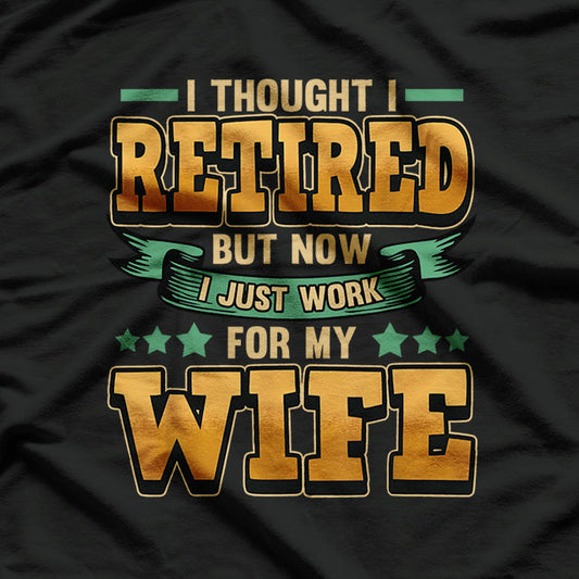 I Thought I Retired But Now I Just Work For My Wife Retired T-Shirt