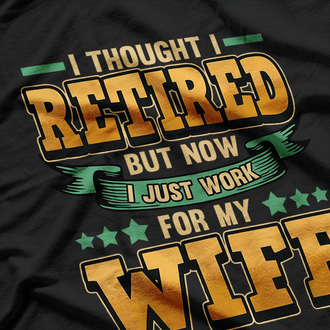 I Thought I Retired But Now I Just Work For My Wife Retired T-Shirt