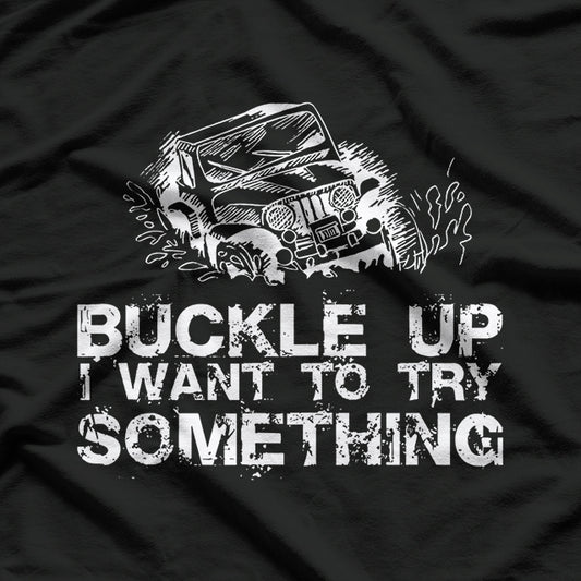 Buckle Up I Want To Try Something Offroad T-Shirt