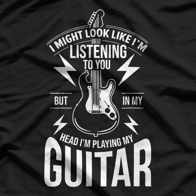 I Might Look Like I’m Listening to You Guitar Player Humor T-Shirt