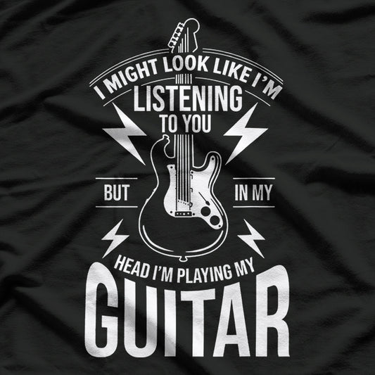 I Might Look Like I’m Listening to You Guitar Player Humor T-Shirt