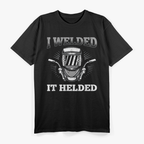 I Welded It Helded Welding Welder T-Shirt
