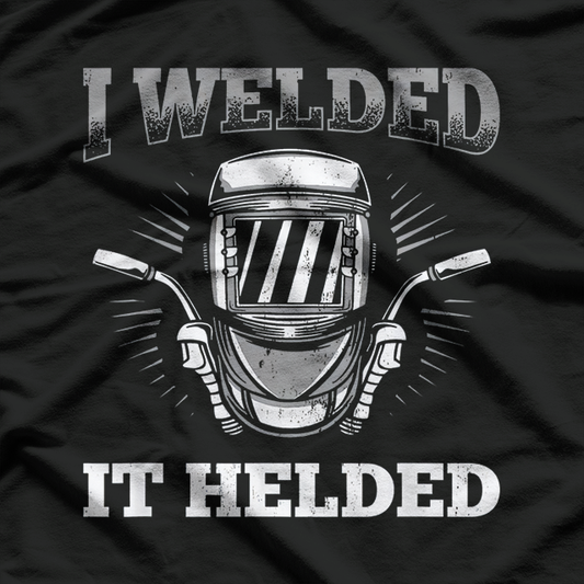 I Welded It Helded Welding Welder T-Shirt