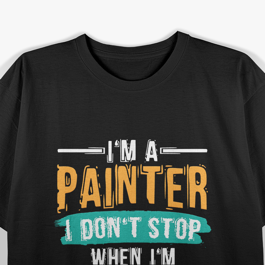 I'm A Painter I Don't Stop When I'm Tired I Stop When Done T-Shirt