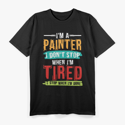 I'm A Painter I Don't Stop When I'm Tired I Stop When Done T-Shirt