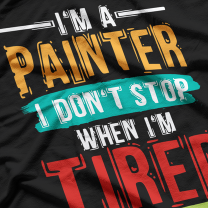 I'm A Painter I Don't Stop When I'm Tired I Stop When Done T-Shirt