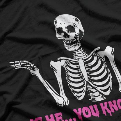 Is He You Know Skeleton Funny Graphic Saying T-Shirt