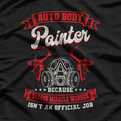 Auto Body Painter Automotive Car Paint Badass Miracle Worker T-Shirt