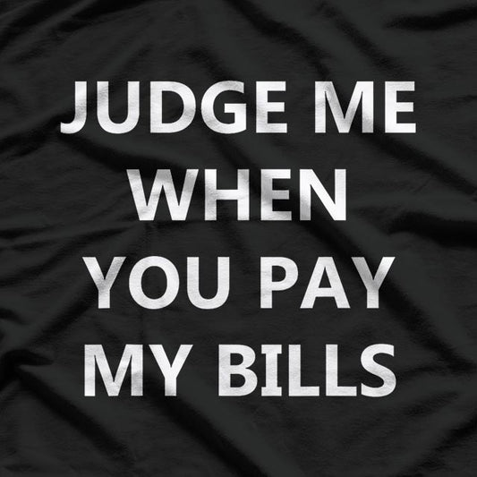 JUDGE ME WHEN YOU PAY MY BILLS T-Shirt