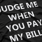 JUDGE ME WHEN YOU PAY MY BILLS T-Shirt
