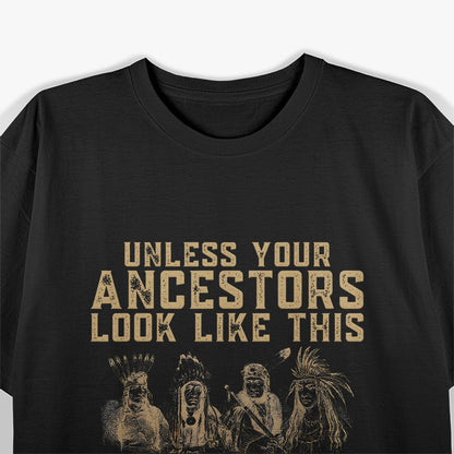 Unless Your Ancestors Look Like This You're Probably An Immigrant T-Shirt