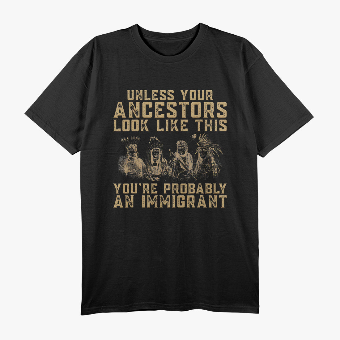 Unless Your Ancestors Look Like This You're Probably An Immigrant T-Shirt