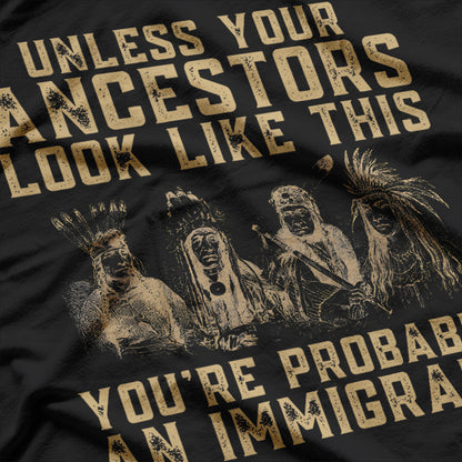 Unless Your Ancestors Look Like This You're Probably An Immigrant T-Shirt