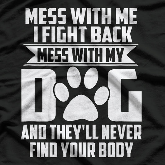 Mess With My Dog And They'll Never Find Your Body T-Shirt