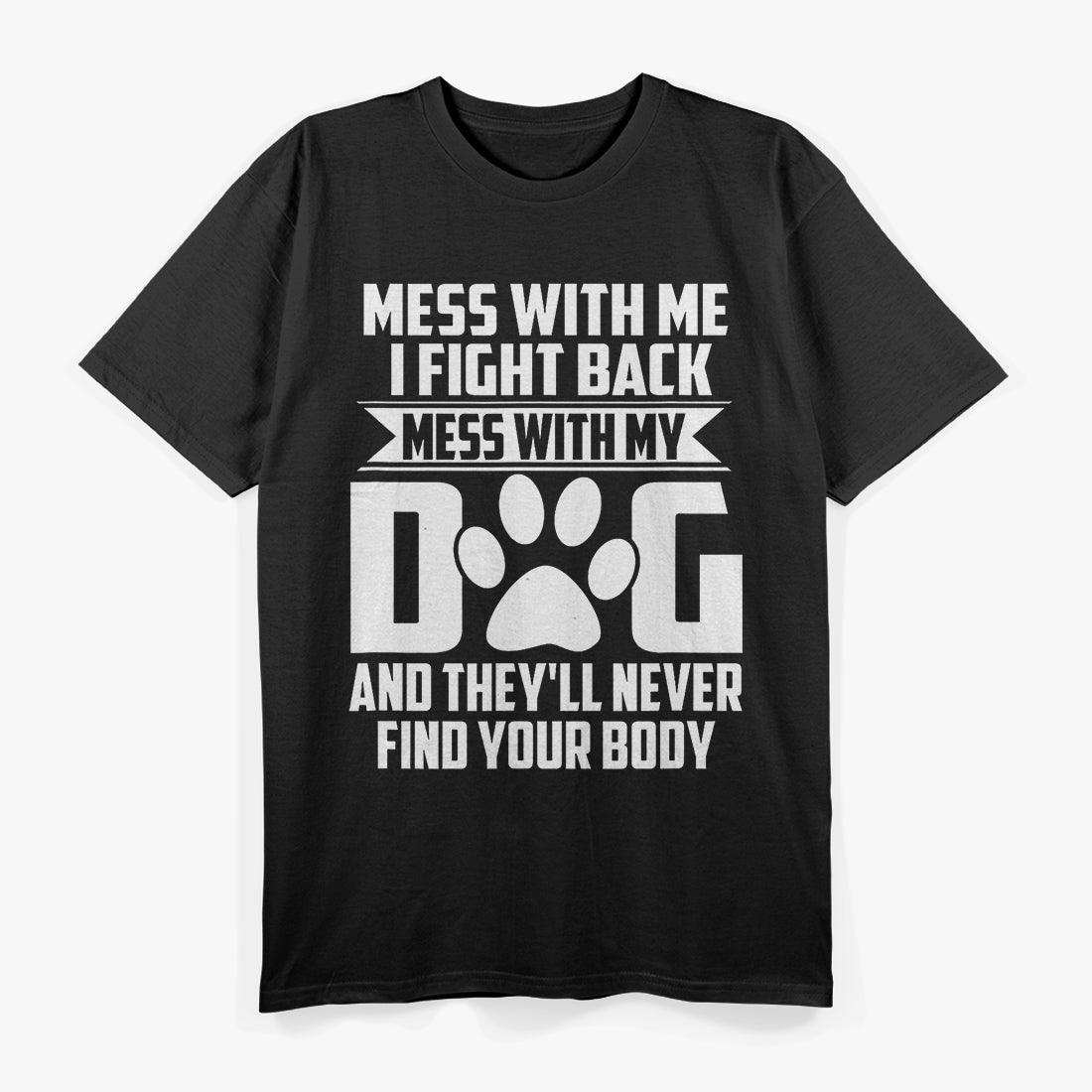 Mess With My Dog And They'll Never Find Your Body T-Shirt