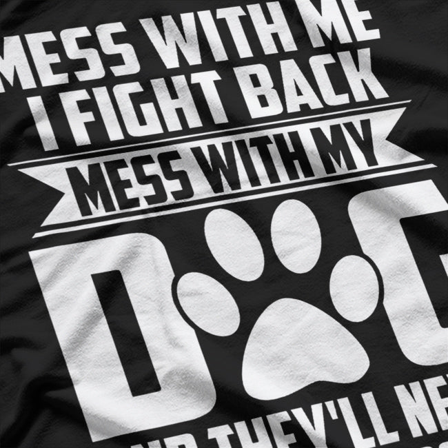 Mess With My Dog And They'll Never Find Your Body T-Shirt