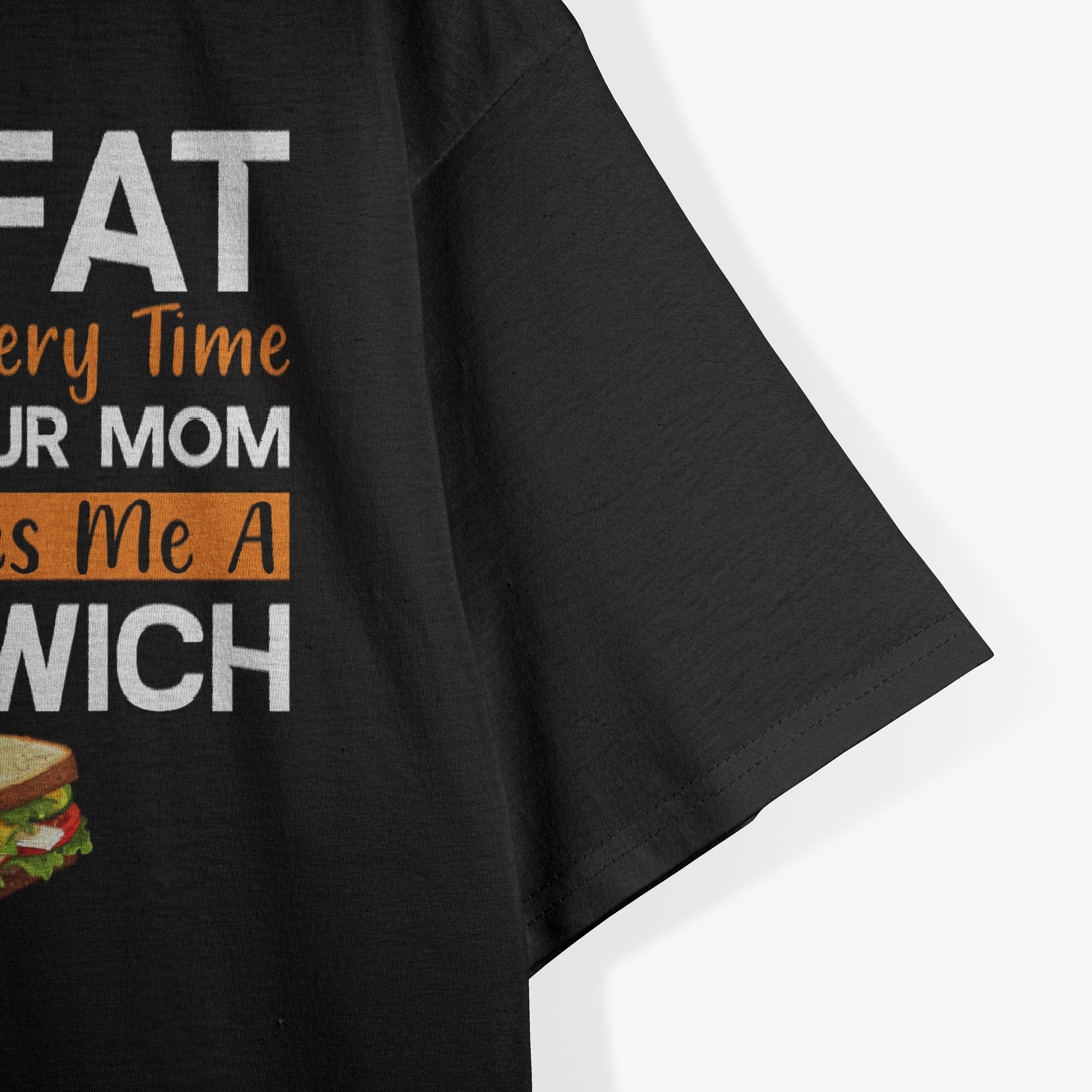 I'm Fat Because Every Time I F Your Mom She Makes A Sandwich T-Shirt