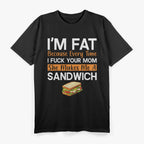 I'm Fat Because Every Time I F Your Mom She Makes A Sandwich T-Shirt