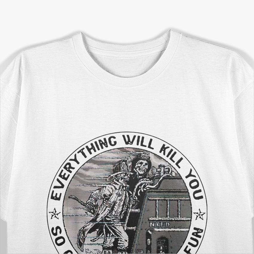 Everything Will Kill You So Choose Something Fun Firefighter T-Shirt