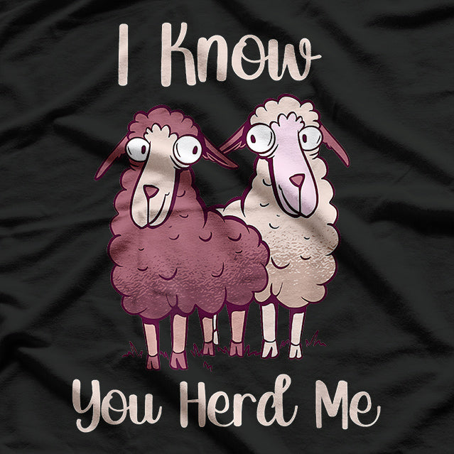 Even Sheep, I Know You Herd Me T-Shirt