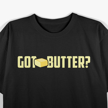 Got Butter I Love Butter Funny Butter Tee T-Shirt