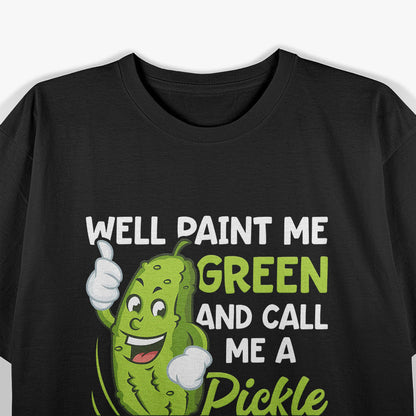 Pickles Well Paint Me Green And Call Me A Pickle Funny T-Shirt