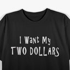 Funny I Want My Two Dollars T-Shirt