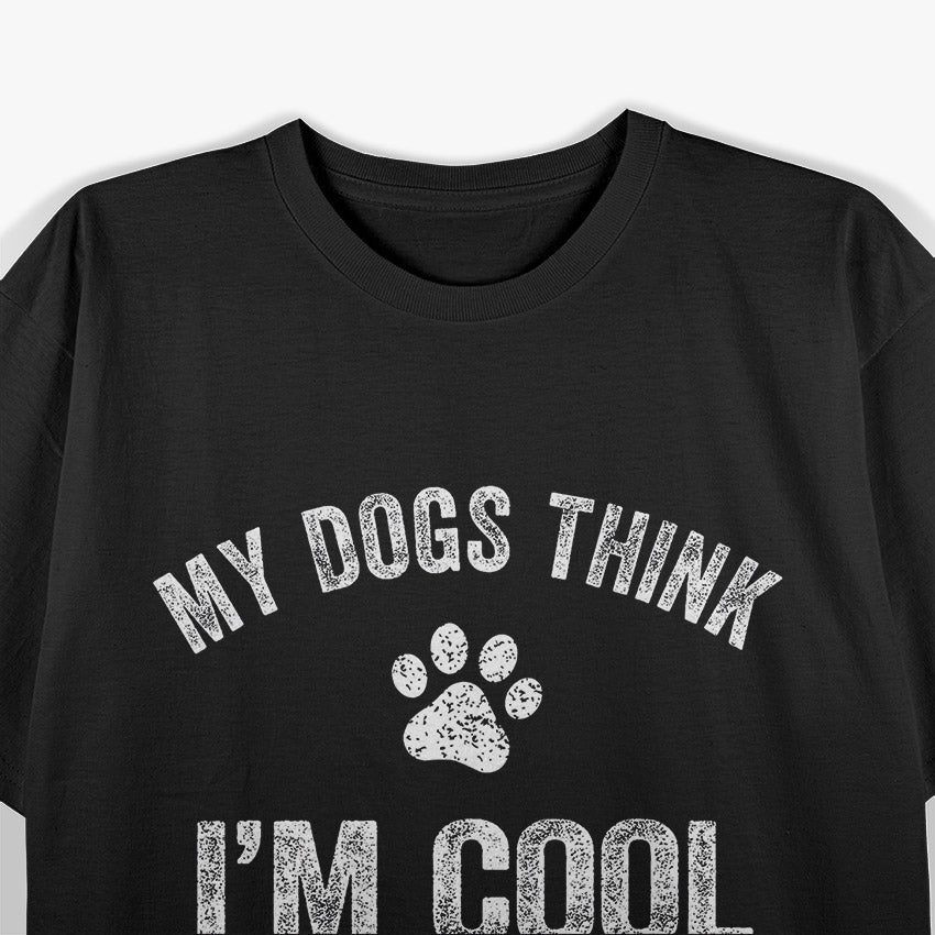 My Dogs Think I'm Cool - Hilarious Design for Dog Lovers T-Shirt