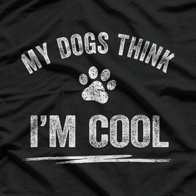 My Dogs Think I'm Cool - Hilarious Design for Dog Lovers T-Shirt