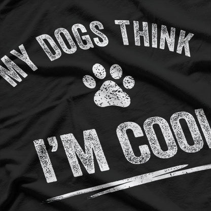 My Dogs Think I'm Cool - Hilarious Design for Dog Lovers T-Shirt